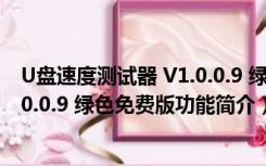 U盘速度测试器 V1.0.0.9 绿色免费版（U盘速度测试器 V1.0.0.9 绿色免费版功能简介）