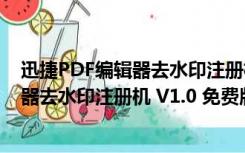 迅捷PDF编辑器去水印注册机 V1.0 免费版（迅捷PDF编辑器去水印注册机 V1.0 免费版功能简介）