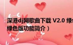 深港dj网歌曲下载 V2.0 绿色版（深港dj网歌曲下载 V2.0 绿色版功能简介）