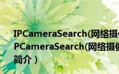 IPCameraSearch(网络摄像头IP搜索工具) V1.0 免费版（IPCameraSearch(网络摄像头IP搜索工具) V1.0 免费版功能简介）