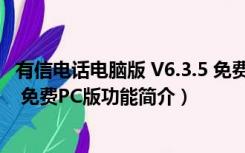 有信电话电脑版 V6.3.5 免费PC版（有信电话电脑版 V6.3.5 免费PC版功能简介）