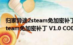 归家异途2steam免加密补丁 V1.0 CODEX版（归家异途2steam免加密补丁 V1.0 CODEX版功能简介）