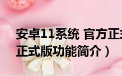 安卓11系统 官方正式版（安卓11系统 官方正式版功能简介）