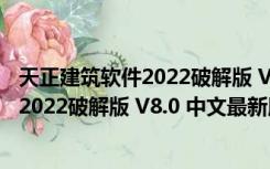 天正建筑软件2022破解版 V8.0 中文最新版（天正建筑软件2022破解版 V8.0 中文最新版功能简介）