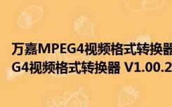 万嘉MPEG4视频格式转换器 V1.00.218 官方版（万嘉MPEG4视频格式转换器 V1.00.218 官方版功能简介）