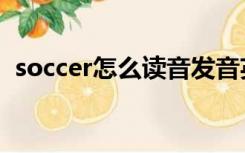 soccer怎么读音发音英语（soccer怎么读）