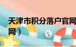 天津市积分落户官网（2016天津积分落户官网）