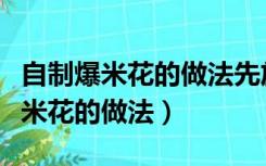 自制爆米花的做法先放糖还是后放糖（自制爆米花的做法）