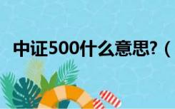 中证500什么意思?（中证500是什么意思）