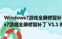 Windows7游戏全屏修复补丁 V1.1 绿色免费版（Windows7游戏全屏修复补丁 V1.1 绿色免费版功能简介）