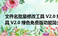 文件名批量修改工具 V2.0 绿色免费版（文件名批量修改工具 V2.0 绿色免费版功能简介）