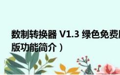 数制转换器 V1.3 绿色免费版（数制转换器 V1.3 绿色免费版功能简介）