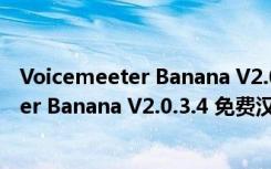 Voicemeeter Banana V2.0.3.4 免费汉化版（Voicemeeter Banana V2.0.3.4 免费汉化版功能简介）