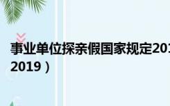 事业单位探亲假国家规定2019年（事业单位探亲假国家规定2019）