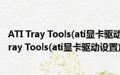 ATI Tray Tools(ati显卡驱动设置) V2.7 官方最新版（ATI Tray Tools(ati显卡驱动设置) V2.7 官方最新版功能简介）