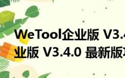 WeTool企业版 V3.4.0 最新版（WeTool企业版 V3.4.0 最新版功能简介）