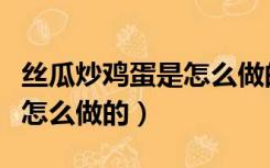 丝瓜炒鸡蛋是怎么做的不发黑（丝瓜炒鸡蛋是怎么做的）