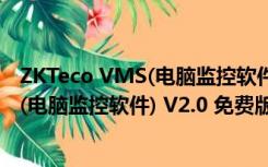 ZKTeco VMS(电脑监控软件) V2.0 免费版（ZKTeco VMS(电脑监控软件) V2.0 免费版功能简介）