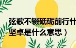 弦歌不辍砥砺前行什么意思（弦歌不辍 刚毅坚卓是什么意思）