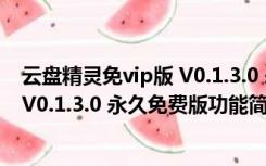 云盘精灵免vip版 V0.1.3.0 永久免费版（云盘精灵免vip版 V0.1.3.0 永久免费版功能简介）