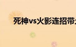 死神vs火影连招带土（死神火影连招）