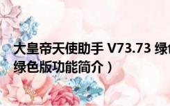 大皇帝天使助手 V73.73 绿色版（大皇帝天使助手 V73.73 绿色版功能简介）