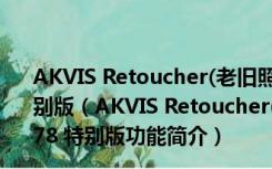 AKVIS Retoucher(老旧照片修复软件) V6.0.942.9778 特别版（AKVIS Retoucher(老旧照片修复软件) V6.0.942.9778 特别版功能简介）