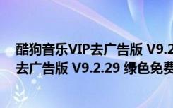 酷狗音乐VIP去广告版 V9.2.29 绿色免费版（酷狗音乐VIP去广告版 V9.2.29 绿色免费版功能简介）