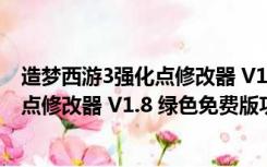 造梦西游3强化点修改器 V1.8 绿色免费版（造梦西游3强化点修改器 V1.8 绿色免费版功能简介）