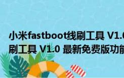 小米fastboot线刷工具 V1.0 最新免费版（小米fastboot线刷工具 V1.0 最新免费版功能简介）