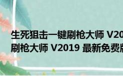 生死狙击一键刷枪大师 V2019 最新免费版（生死狙击一键刷枪大师 V2019 最新免费版功能简介）