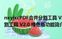 nxyjxcPDF合并分割工具 V2.0 绿色版（nxyjxcPDF合并分割工具 V2.0 绿色版功能简介）