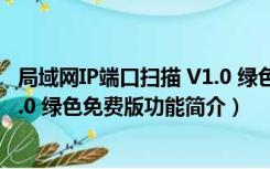 局域网IP端口扫描 V1.0 绿色免费版（局域网IP端口扫描 V1.0 绿色免费版功能简介）