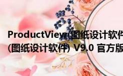 ProductView(图纸设计软件) V9.0 官方版（ProductView(图纸设计软件) V9.0 官方版功能简介）