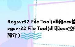 Regsvr32 File Tool(dll和ocx控件注册卸载软件) V3.1 绿色免费版（Regsvr32 File Tool(dll和ocx控件注册卸载软件) V3.1 绿色免费版功能简介）