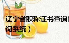 辽宁省职称证书查询官网（辽宁省职称证书查询系统）