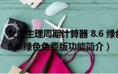 女性生理周期计算器 8.6 绿色免费版（女性生理周期计算器 8.6 绿色免费版功能简介）