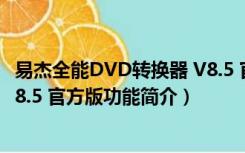 易杰全能DVD转换器 V8.5 官方版（易杰全能DVD转换器 V8.5 官方版功能简介）