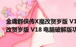 金庸群侠传X魔改贺岁版 V18 电脑破解版（金庸群侠传X魔改贺岁版 V18 电脑破解版功能简介）