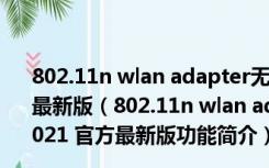 802.11n wlan adapter无线网卡驱动win10版 V2021 官方最新版（802.11n wlan adapter无线网卡驱动win10版 V2021 官方最新版功能简介）