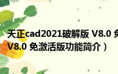 天正cad2021破解版 V8.0 免激活版（天正cad2021破解版 V8.0 免激活版功能简介）