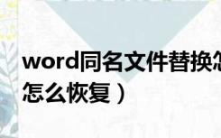 word同名文件替换怎么恢复（同名文件替换怎么恢复）