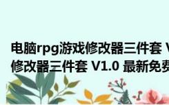 电脑rpg游戏修改器三件套 V1.0 最新免费版（电脑rpg游戏修改器三件套 V1.0 最新免费版功能简介）