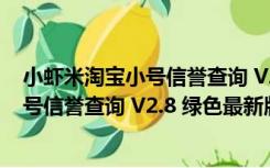 小虾米淘宝小号信誉查询 V2.8 绿色最新版（小虾米淘宝小号信誉查询 V2.8 绿色最新版功能简介）