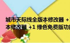 城市天际线全版本修改器 +1 绿色免费版（城市天际线全版本修改器 +1 绿色免费版功能简介）