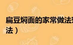 扁豆焖面的家常做法窍门（扁豆焖面的家常做法）