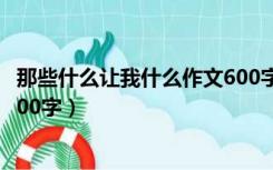 那些什么让我什么作文600字初二（那些什么让我什么作文600字）