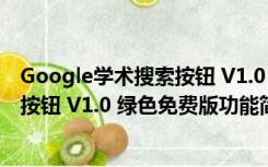 Google学术搜索按钮 V1.0 绿色免费版（Google学术搜索按钮 V1.0 绿色免费版功能简介）