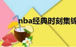 nba经典时刻集锦（nba经典时刻）