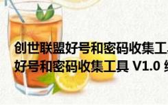 创世联盟好号和密码收集工具 V1.0 绿色免费版（创世联盟好号和密码收集工具 V1.0 绿色免费版功能简介）